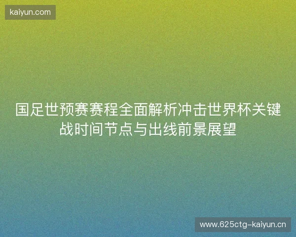 国足世预赛赛程全面解析冲击世界杯关键战时间节点与出线前景展望